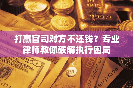 济南打赢官司对方不还钱？专业律师教你破解执行困局