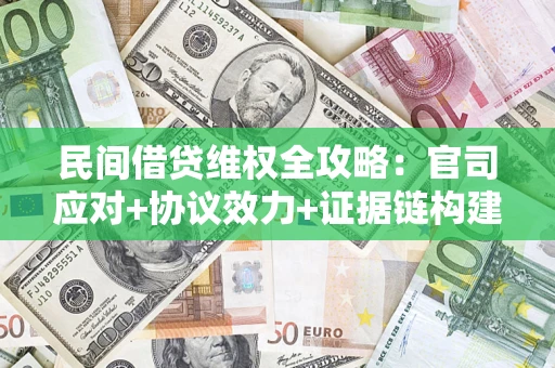 济南民间借贷维权全攻略：官司应对+协议效力+证据链构建指南