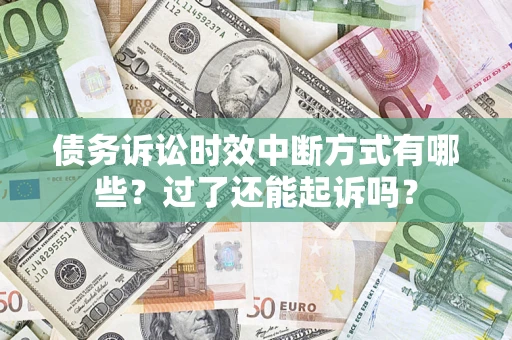 济南债务诉讼时效中断方式有哪些？过了还能起诉吗？