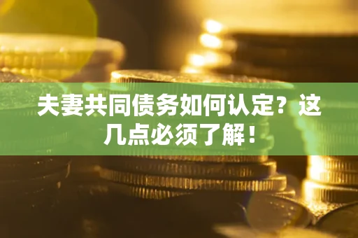 济南夫妻共同债务如何认定？这几点必须了解！