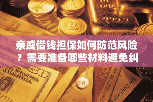 济南亲戚借钱担保如何防范风险？需要准备哪些材料避免纠纷？