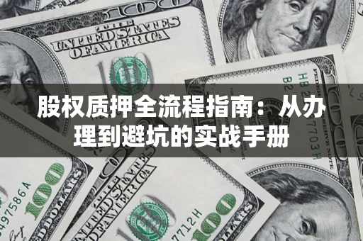 济南股权质押全流程指南：从办理到避坑的实战手册
