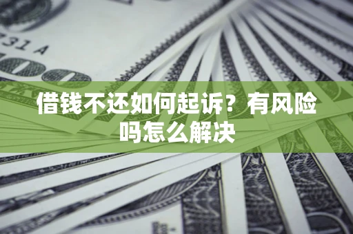济南借钱不还如何起诉？有风险吗怎么解决