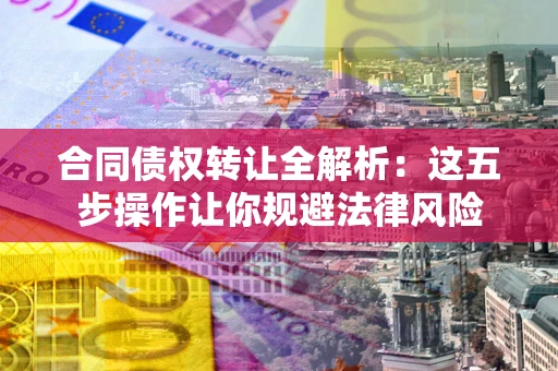 济南合同债权转让全解析：这五步操作让你规避法律风险