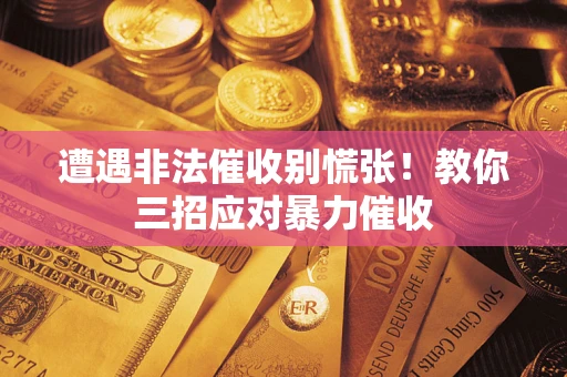 济南遭遇非法催收别慌张！教你三招应对暴力催收