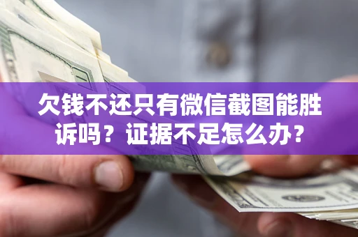 济南欠钱不还只有微信截图能胜诉吗？证据不足怎么办？