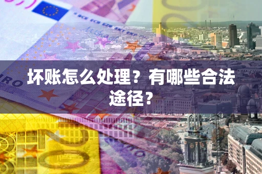 济南坏账怎么处理？有哪些合法途径？