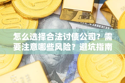 济南怎么选择合法讨债公司？需要注意哪些风险？避坑指南来了！