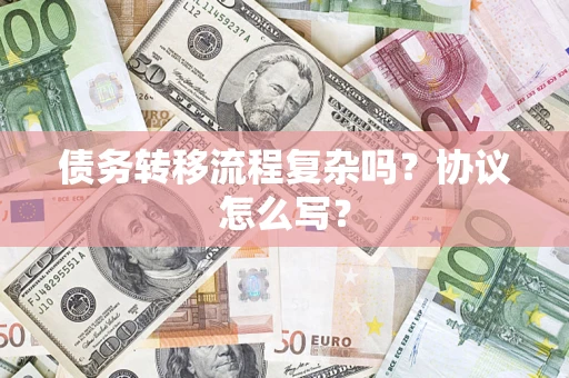 济南债务转移流程复杂吗？协议怎么写？