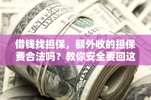 济南借钱找担保，额外收的担保费合法吗？教你安全要回这笔钱