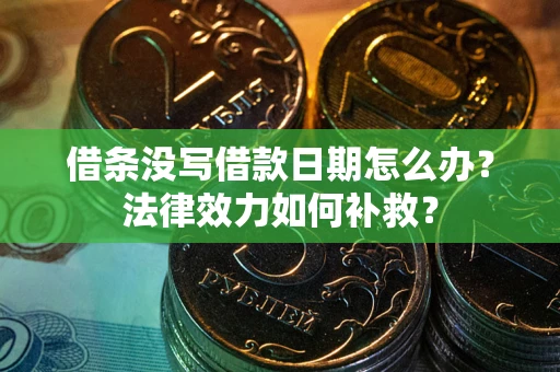 济南借条没写借款日期怎么办？法律效力如何补救？