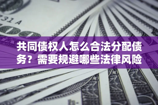 济南共同债权人怎么合法分配债务？需要规避哪些法律风险？