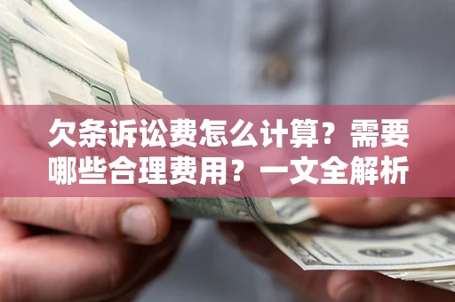 济南欠条诉讼费怎么计算？需要哪些合理费用？一文全解析