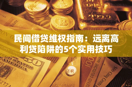 济南民间借贷维权指南：远离高利贷陷阱的5个实用技巧