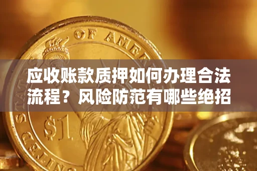 济南应收账款质押如何办理合法流程？风险防范有哪些绝招？