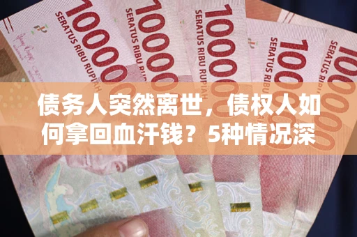 济南债务人突然离世，债权人如何拿回血汗钱？5种情况深度解析