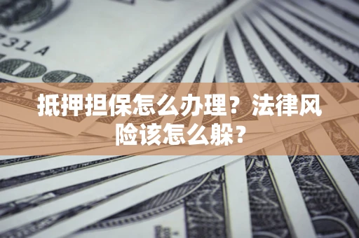 济南抵押担保怎么办理？法律风险该怎么躲？