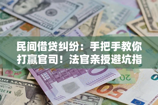 济南民间借贷纠纷：手把手教你打赢官司！法官亲授避坑指南
