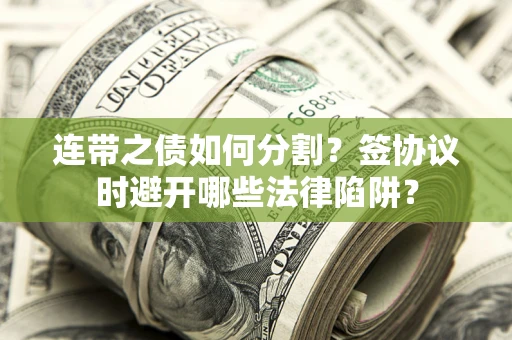 济南连带之债如何分割？签协议时避开哪些法律陷阱？