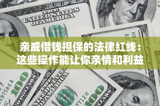 济南亲戚借钱担保的法律红线：这些操作能让你亲情和利益两不误