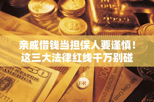 济南亲戚借钱当担保人要谨慎！这三大法律红线千万别碰