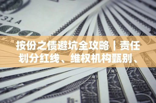 济南按份之债避坑全攻略｜责任划分红线、维权机构甄别、纠纷处理全流程拆解