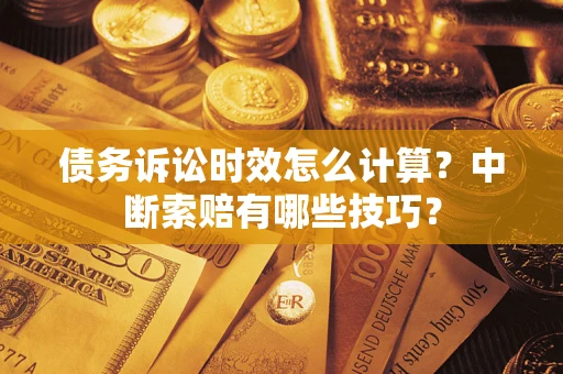 济南债务诉讼时效怎么计算？中断索赔有哪些技巧？