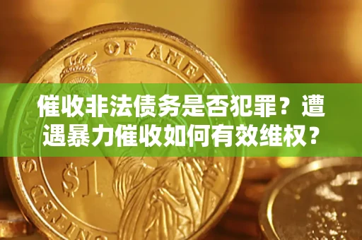 济南催收非法债务是否犯罪？遭遇暴力催收如何有效维权？