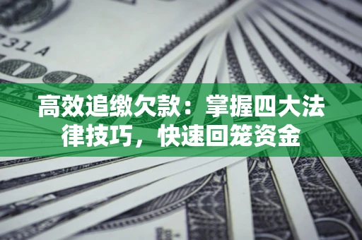 济南高效追缴欠款：掌握四大法律技巧，快速回笼资金
