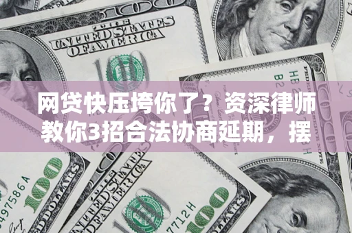 济南网贷快压垮你了？资深律师教你3招合法协商延期，摆脱暴力催收！