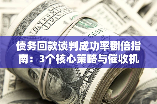 济南债务回款谈判成功率翻倍指南：3个核心策略与催收机构避坑法则