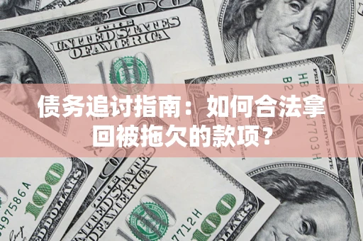 济南债务追讨指南：如何合法拿回被拖欠的款项？