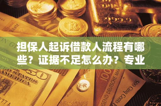 济南担保人起诉借款人流程有哪些？证据不足怎么办？专业律师解答