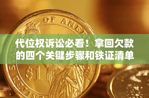 济南代位权诉讼必看！拿回欠款的四个关键步骤和铁证清单