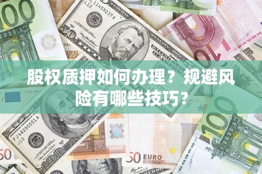 济南股权质押如何办理？规避风险有哪些技巧？
