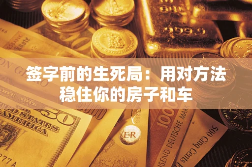 济南签字前的生死局：用对方法稳住你的房子和车