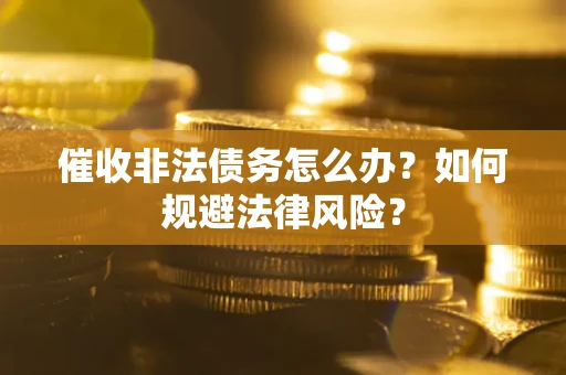 济南催收非法债务怎么办？如何规避法律风险？