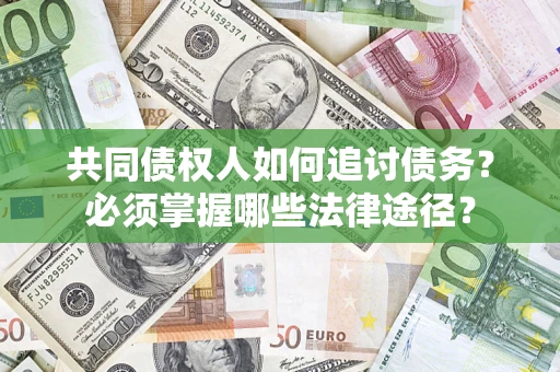 济南共同债权人如何追讨债务？必须掌握哪些法律途径？