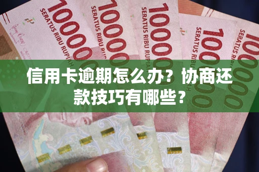 济南信用卡逾期怎么办？协商还款技巧有哪些？