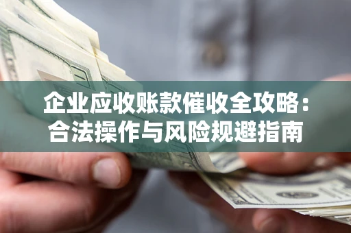 济南企业应收账款催收全攻略：合法操作与风险规避指南