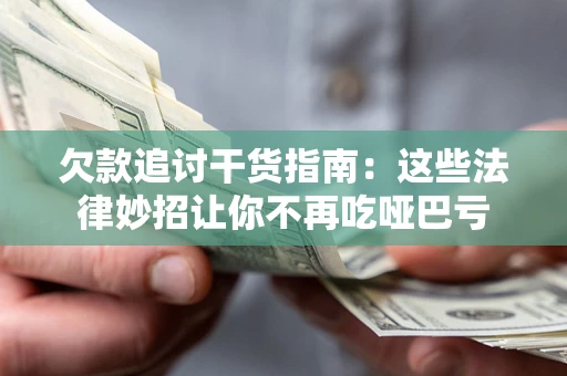 济南欠款追讨干货指南：这些法律妙招让你不再吃哑巴亏