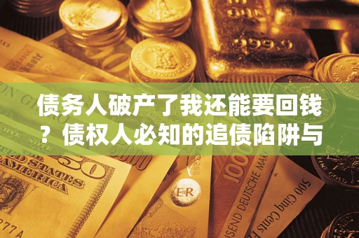 济南债务人破产了我还能要回钱？债权人必知的追债陷阱与破局之道