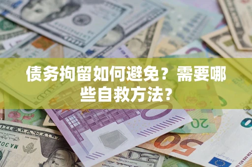 济南债务拘留如何避免？需要哪些自救方法？