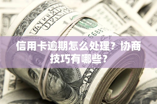 济南信用卡逾期怎么处理？协商技巧有哪些？