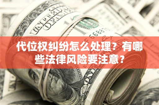 济南代位权纠纷怎么处理？有哪些法律风险要注意？