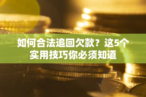 济南如何合法追回欠款？这5个实用技巧你必须知道