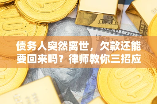 济南债务人突然离世，欠款还能要回来吗？律师教你三招应对