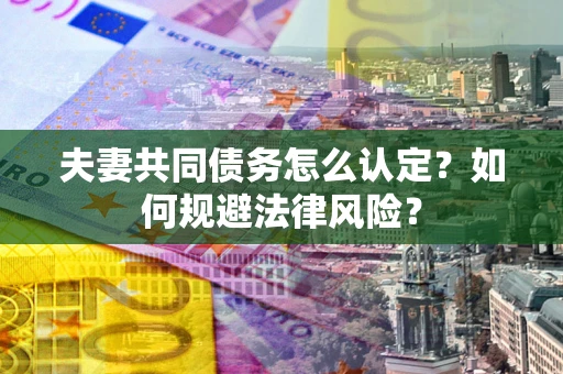 济南夫妻共同债务怎么认定？如何规避法律风险？
