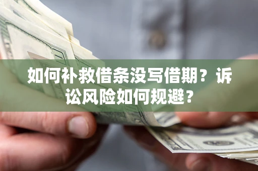 济南如何补救借条没写借期？诉讼风险如何规避？