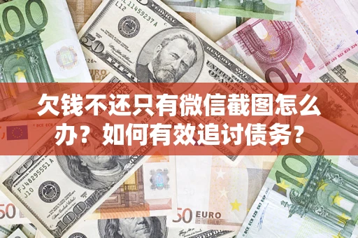 济南欠钱不还只有微信截图怎么办？如何有效追讨债务？